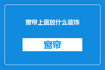 窗帘上面放什么装饰(窗帘上应放置何种装饰品？)