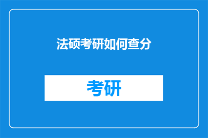 法硕考研如何查分(如何查询法硕考研成绩？)