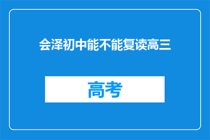 会泽初中能不能复读高三(会泽初中是否提供高三复读课程？)
