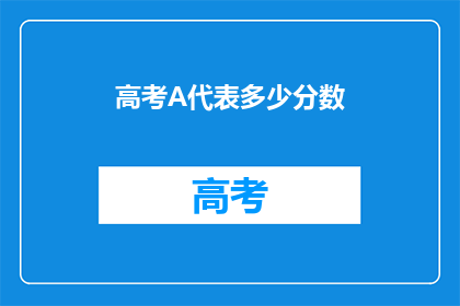 高考A代表多少分数(高考A代表多少分数？)