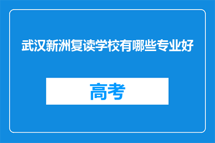 武汉新洲复读学校有哪些专业好(武汉新洲复读学校有哪些专业好？)