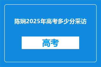 陈娴2025年高考多少分采访(陈娴2025年高考分数，你期待吗？)