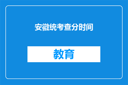 安徽统考查分时间(安徽统考查分时间何时公布？)