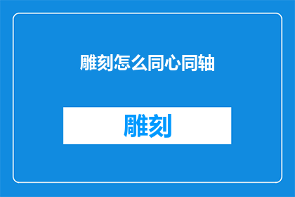 雕刻怎么同心同轴(如何实现雕刻的同心同轴效果？)