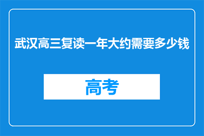 武汉高三复读一年大约需要多少钱(武汉高三复读一年需要多少钱？)