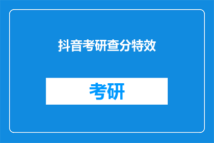 抖音考研查分特效(考研成绩揭晓，你准备好迎接惊喜了吗？)