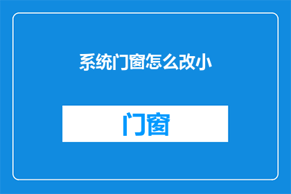 系统门窗怎么改小(如何缩小系统门窗尺寸？)