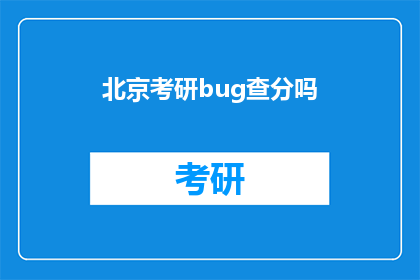 北京考研bug查分吗(北京考研成绩查询是否包含bug？)