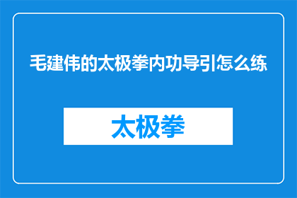 毛建伟的太极拳内功导引怎么练(如何练习毛建伟的太极拳内功导引？)