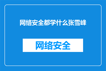 网络安全都学什么张雪峰(网络安全都学什么？张雪峰的专业知识揭秘)