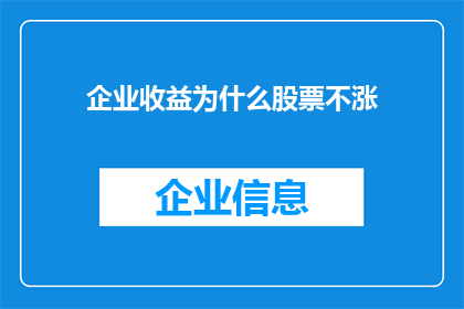 企业收益为什么股票不涨(企业收益为何不带动股票上涨？)