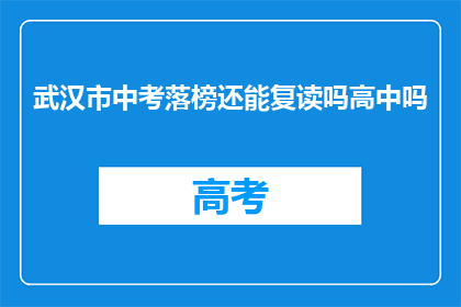 武汉市中考落榜还能复读吗高中吗(武汉市中考落榜者是否有机会复读及继续高中教育？)