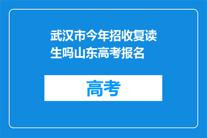 武汉市今年招收复读生吗山东高考报名(今年武汉是否招收复读生？山东高考报名情况如何？)