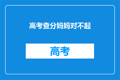 高考查分妈妈对不起(高考查分，妈妈，您能告诉我结果吗？)
