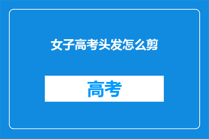女子高考头发怎么剪(高考女生如何剪出既专业又时尚的发型？)
