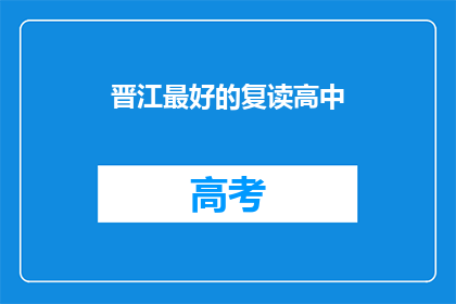 晋江最好的复读高中(晋江地区，哪所复读高中能成为最佳选择？)