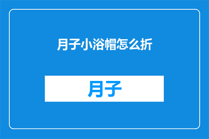 月子小浴帽怎么折(如何折制月子小浴帽？)