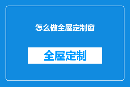 怎么做全屋定制窗(如何实现全屋定制窗的完美设计？)