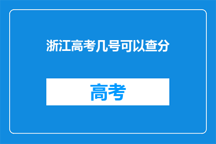 浙江高考几号可以查分(浙江高考成绩查询时间是几号？)