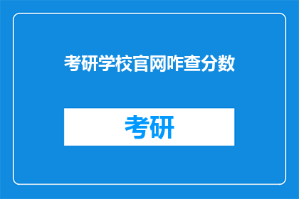 考研学校官网咋查分数(如何查询考研学校官网的分数信息？)