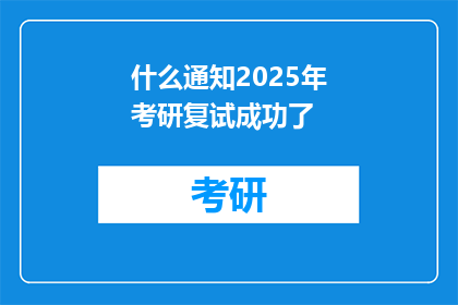 什么通知2025年考研复试成功了(2025年考研复试成功，你收到了什么通知？)