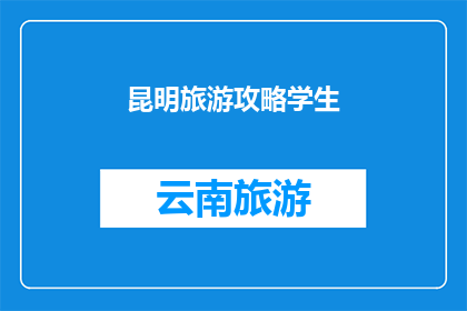 昆明旅游攻略学生(昆明旅游攻略学生版：探索云南的迷人之旅？)