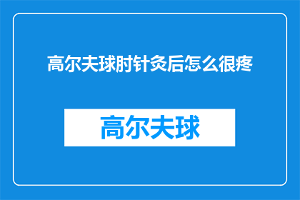 高尔夫球肘针灸后怎么很疼(高尔夫球肘针灸后为何疼痛难忍？)