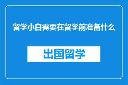 留学小白需要在留学前准备什么(留学小白：留学前，你需准备哪些关键事项？)