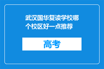 武汉国华复读学校哪个校区好一点推荐(武汉国华复读学校哪个校区更好？)