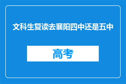 文科生复读去襄阳四中还是五中(文科生是否应复读选择襄阳四中还是五中？)