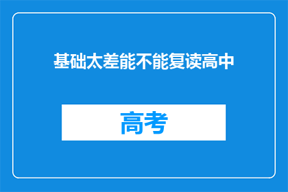 基础太差能不能复读高中(基础薄弱者能否重返高中学习？)