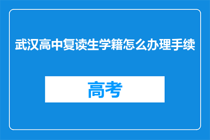 武汉高中复读生学籍怎么办理手续(如何为武汉高中复读生办理学籍手续？)