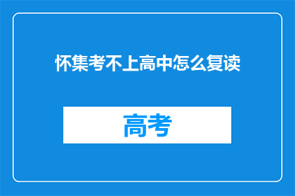 怀集考不上高中怎么复读(怀集区考生若未达高中录取线，该如何选择复读？)
