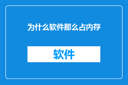 为什么软件那么占内存(为何软件占用如此多的内存？)