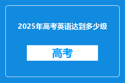 2025年高考英语达到多少级(2025年高考英语需达到何种水平？)