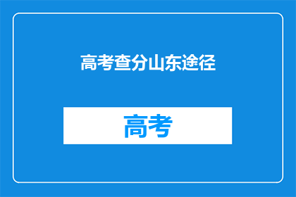 高考查分山东途径(如何查询山东高考分数？)