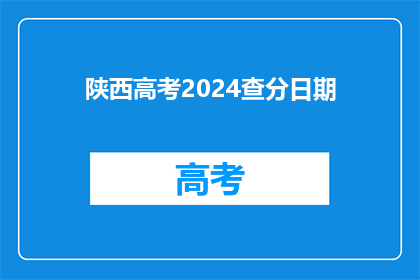 陕西高考2024查分日期(2024年陕西高考查分日期何时公布？)