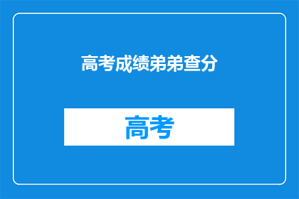 高考成绩弟弟查分(弟弟的高考成绩如何？)