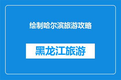 绘制哈尔滨旅游攻略(哈尔滨旅游攻略：你不可不知的旅行秘籍)