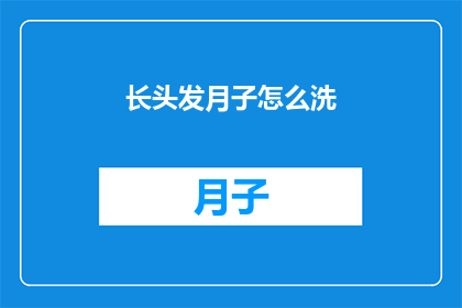 长头发月子怎么洗(如何清洗长头发产妇的月子期间？)