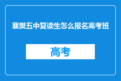 襄樊五中复读生怎么报名高考班(襄樊五中复读生如何报名参加高考班？)