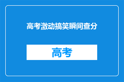 高考激动搞笑瞬间查分(高考查分时刻，激动与搞笑交织的瞬间是什么？)