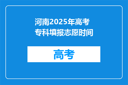 河南2025年高考专科填报志愿时间(河南2025年高考专科志愿填报时间是何时？)
