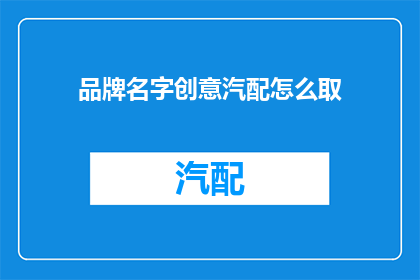品牌名字创意汽配怎么取(如何为品牌名字创意汽配取一个独特且吸引人的名称？)