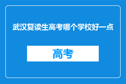 武汉复读生高考哪个学校好一点(武汉复读生高考，哪个学校更胜一筹？)