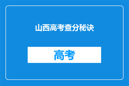 山西高考查分秘诀(山西高考查分秘诀：如何高效获取分数？)