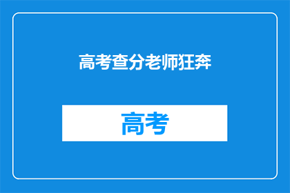 高考查分老师狂奔(高考查分老师为何如此慌张？)