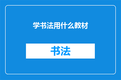 学书法用什么教材(学书法，你选择哪本教材？)