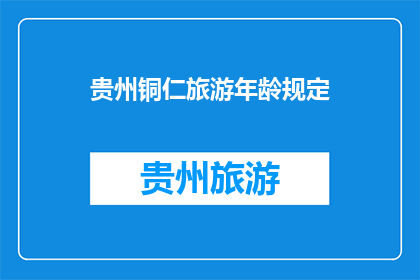 贵州铜仁旅游年龄规定(贵州铜仁旅游年龄限制是多少？)