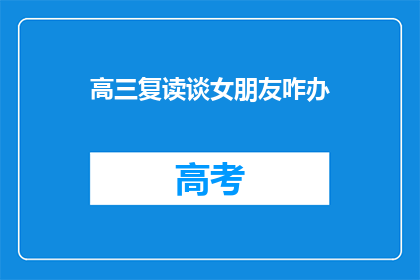 高三复读谈女朋友咋办(高三复读生如何应对恋爱问题？)